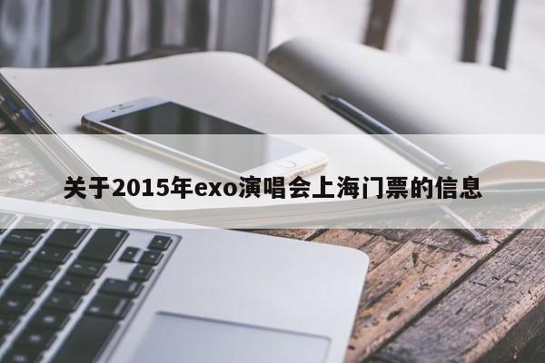 关于2015年exo演唱会上海门票的信息