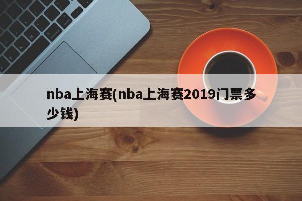 nba上海赛(nba上海赛2019门票多少钱)