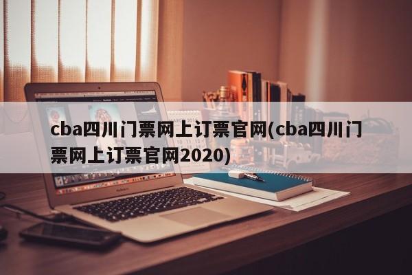 cba四川门票网上订票官网(cba四川门票网上订票官网2020)