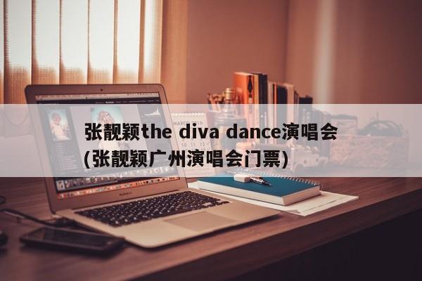 张靓颖the diva dance演唱会(张靓颖广州演唱会门票)